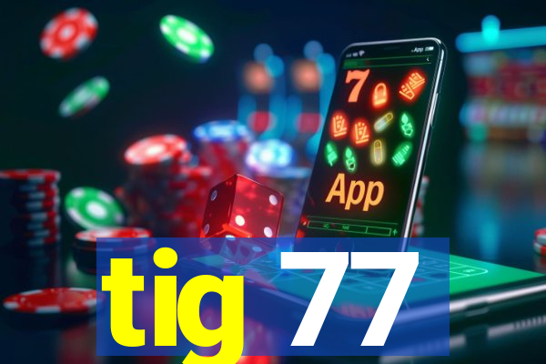 tig 77